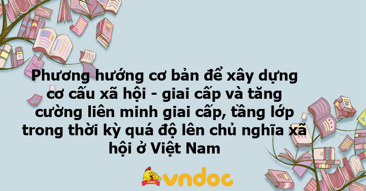 Phương hướng cơ bản để xây dựng cơ cấu xã hội giai cấp và liên minh