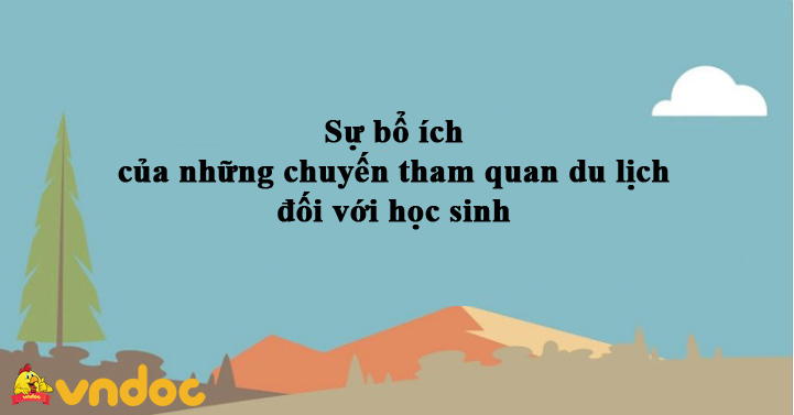 Dàn ý sự bổ ích của những chuyến tham quan du lịch đối với học sinh
