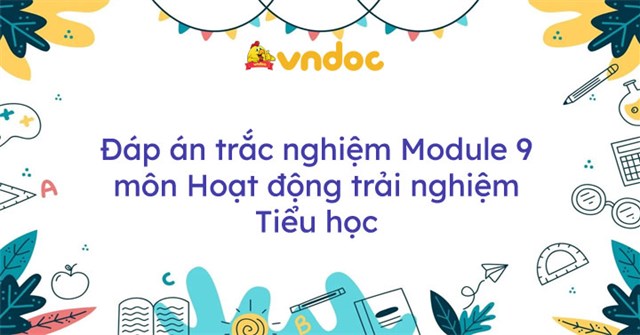 Đáp án trắc nghiệm Mô đun 9 môn Hoạt động trải nghiệm Tiểu học Đáp án trắc nghiệm môn HĐTN Module 9 Đáp án trắc nghiệm Mô đun 9 môn Hoạt động trải nghiệm Tiểu học Đáp án trắc nghiệm môn HĐTN Module 9