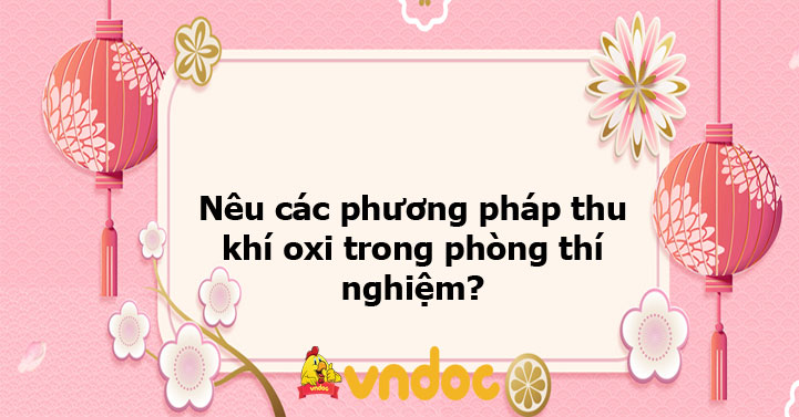 Nêu các phương pháp thu khí oxi trong phòng thí nghiệm Ôn tập môn