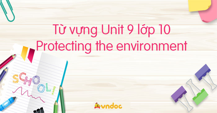 Từ vựng Tiếng Anh 10 unit 9 Protecting the environment