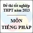 Đề thi tốt nghiệp THPT năm 2013 môn Tiếng Pháp (Hệ chuẩn và nâng cao) - Có đáp án