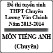 Đề thi tuyển sinh lớp 10 THPT Chuyên Lương Văn Chánh 2013-2014 môn tiếng Anh (chuyên)