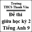 Đề thi giữa học kỳ 2 Tiếng Anh lớp 9 trường THCS Thanh Văn, huyện Thanh Oai