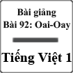 Bài giảng Bài 92: Oai - Oay Tiếng Việt 1