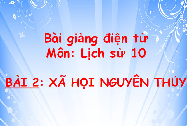 Bài giảng Xã hội nguyên thủy Lịch sử 10 Xã hội nguyên thủy Lịch sử 10