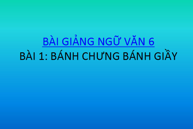 Bài giảng Bánh chưng bánh giầy Ngữ văn 6 Bánh chưng bánh giầy Ngữ văn 6