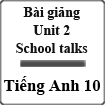 Bài giảng Tiếng Anh 10 Unit 2: School talks
