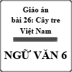 Giáo án Ngữ văn 6 bài 26: Cây tre Việt Nam