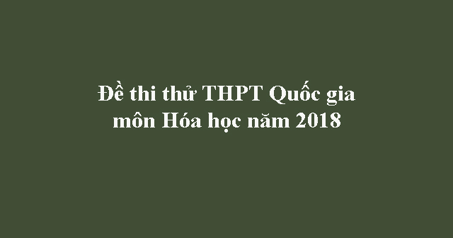 Đề thi thử THPT quốc gia môn Hóa học năm 2018 trường THPT Đặng Thai Mai ...