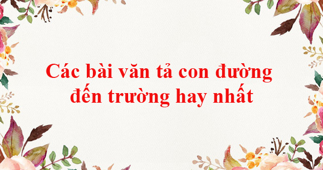 Cac Bai Văn Tả Con đường Từ Nha đến Trường Hay Nhất Tổng Hợp Cac Bai Văn Mẫu Tả Con đường đến Trường Vndoc Com