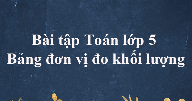 bài tập đổi đơn vị đo khối lượng lớp 5