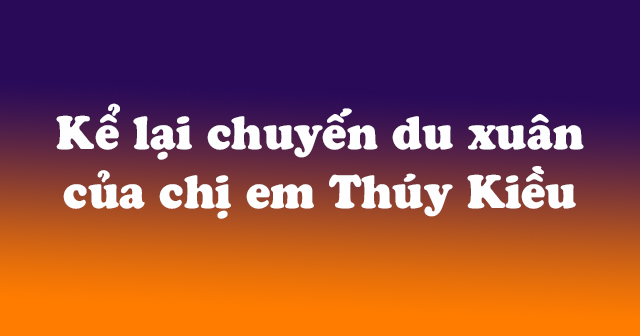 Dựa Vao đoạn Trich Cảnh Ngay Xuan Kể Lại Chuyến Du Xuan Của Chị Em Thuy Kiều 4 Bai Văn Mẫu Kể Lại Chuyến Du Xuan Của Chị Em Thuy Kiều