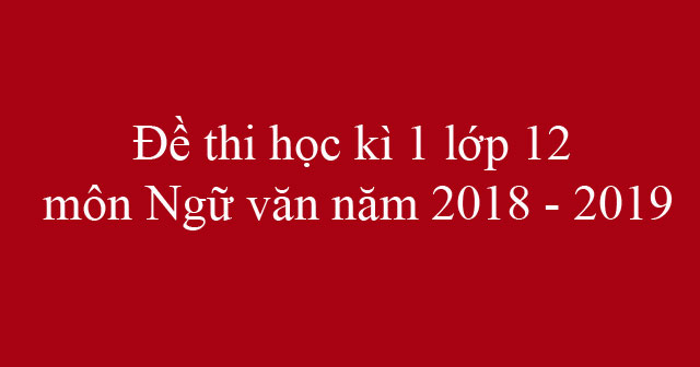 Đề thi học kì 1 lớp 12 môn Ngữ văn năm 2018 - 2019 trường THPT Đoàn Thượng - Hải Dương