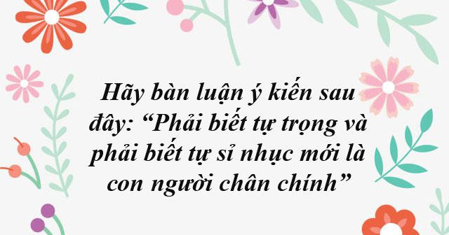 Hãy bàn luận ý kiến sau đây: “Phải biết tự trọng và phải biết tự sỉ ...