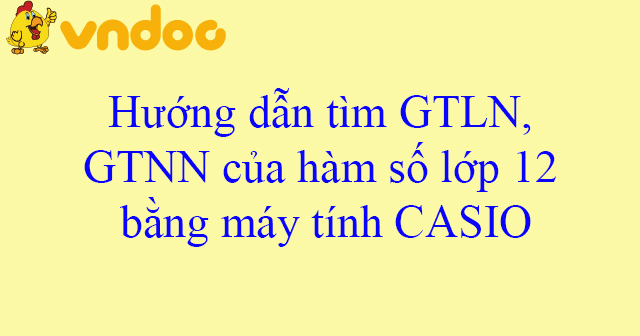 Hướng dẫn tìm GTLN, GTNN của hàm số lớp 12 bằng máy tính CASIO - Tìm giá trị lớn nhất nhỏ nhất của hàm số - VnDoc.com