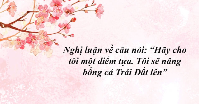 Nghị luận về câu nói: “Hãy cho tôi một điểm tựa. Tôi sẽ nâng bổng cả Trái Đất lên”