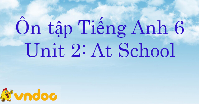 Bài tập Tiếng Anh lớp 6 Unit 2: At School hệ 7 năm