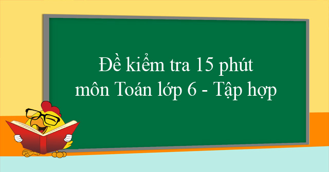 Đề kiểm tra 15 phút môn Toán lớp 6 - Tập hợp - Đề kiểm tra môn Toán lớp ...