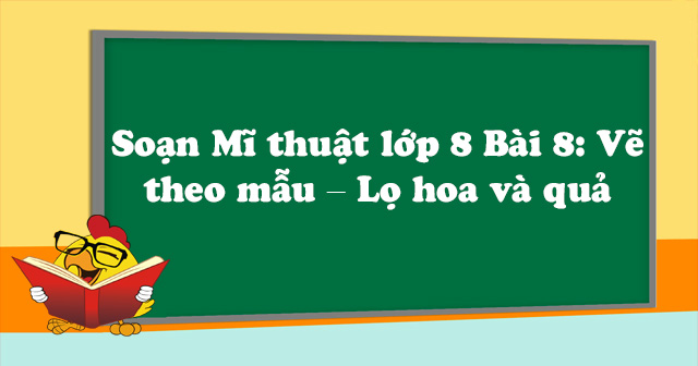 Soạn Mĩ Thuật Lớp 8 Bài 8: Vẽ Theo Mẫu – Lọ Hoa Và Quả - Soạn Mĩ Thuật Lớp 8  Bài 8 - Vndoc.Com