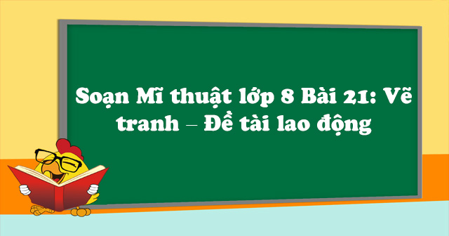 Soạn Mĩ Thuật Lớp 8 Bài 21: Vẽ Tranh – Đề Tài Lao Động - Soạn Mỹ Thuật Lớp  8 Bài 21 - Vndoc.Com