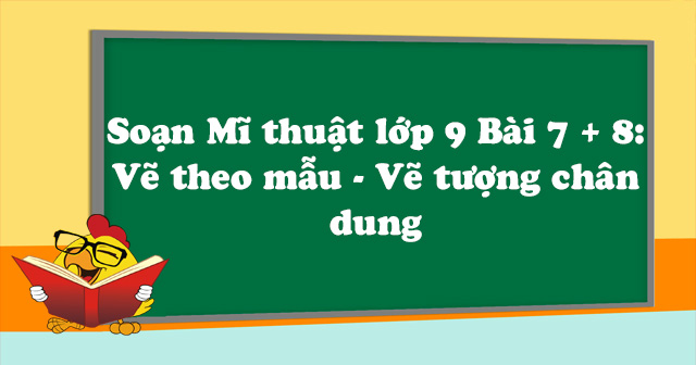 Soạn Mĩ thuật lớp 9 Bài 7 + 8: Vẽ theo mẫu - Vẽ tượng chân dung - Soạn ...