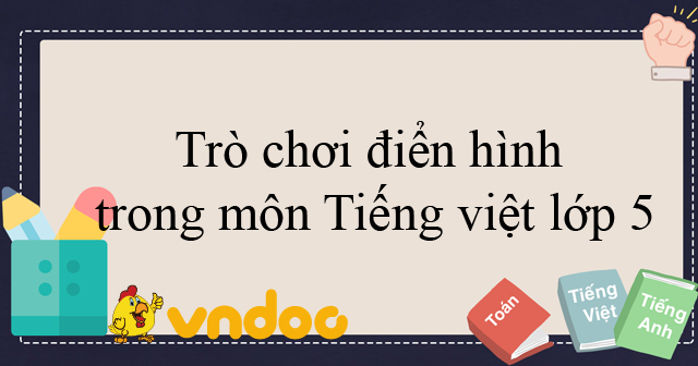 6 Trò chơi điển hình sử dụng trong môn Tiếng Việt lớp 5 - Phương pháp ...