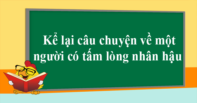 Kể lại câu chuyện về một người có tấm lòng nhân hậu (10 mẫu)