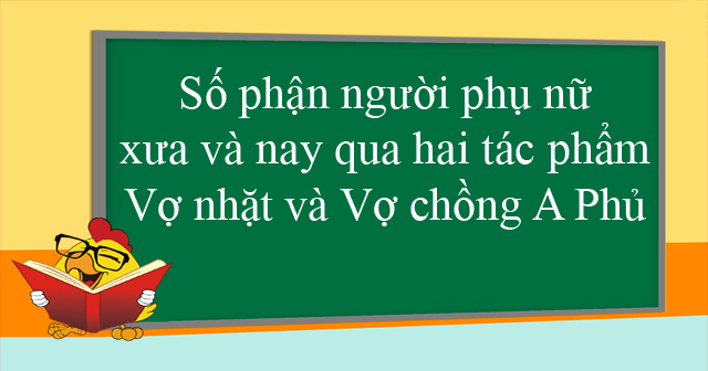 Số phận người phụ nữ xưa và nay qua hai tác phẩm Vợ nhặt và Vợ chồng A Phủ