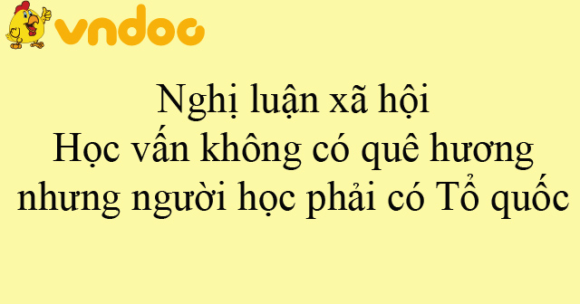 Nghị luận xã hội: Học vấn không có quê hương nhưng người học phải có Tổ ...