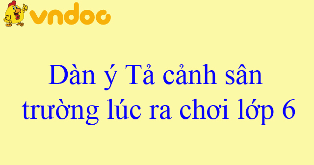 Dàn Ý Tả Cảnh Sân Trường Giờ Ra Chơi - Miêu Tả Sinh Động Và Hấp Dẫn