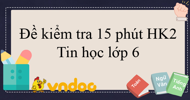 Đề Kiểm Tra 15 Phút Học Kì 2 Môn Tin Học Lớp 6 - Đề Kiểm Tra 15 Phút ...