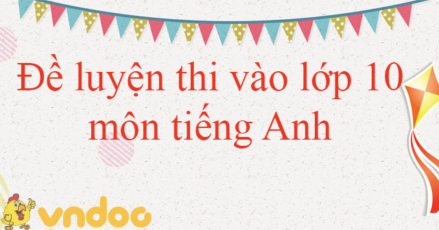 Đề luyện thi vào lớp 10 môn tiếng Anh năm 2020 - 2021 số 3 - Đề thi tuyển sinh lớp 10 môn Tiếng ...