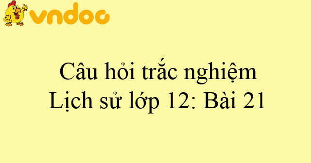 Cau Hỏi Trắc Nghiệm Lịch Sử Lớp 12 Bai 21 Bai Tập Trắc Nghiệm Mon Lịch Sử 12 Co đap An Vndoc Com