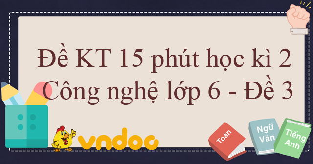 Đề Kiểm Tra 15 Phút Học Kì 2 Môn Công Nghệ Lớp 6 - Đề 3 - Đề Kiểm Tra ...