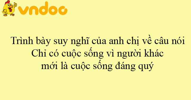 Trình bày suy nghĩ của anh chị về câu nói: Chỉ có cuộc sống vì người ...