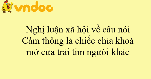 Nghị luận xã hội về câu nói: Cảm thông là chiếc chìa khoá mở cửa trái ...