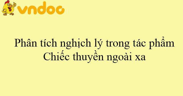 Phân Tích Nghịch Lý Trong Tác Phẩm Chiếc Thuyền Ngoài Xa - Dàn ý + 4 