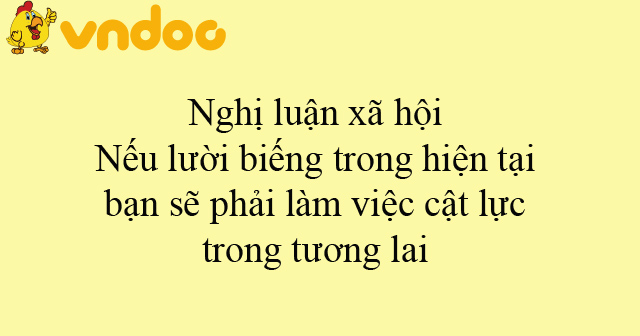 Nghị luận xã hội Nếu lười biếng trong hiện tại bạn sẽ phải làm việc cật ...