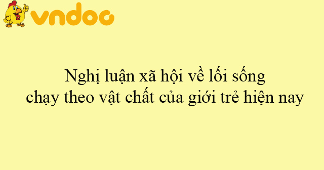 Nghị Luận Xã Hội Về Lối Sống Chạy Theo Vật Chất Của Giới Trẻ Hiện Nay 