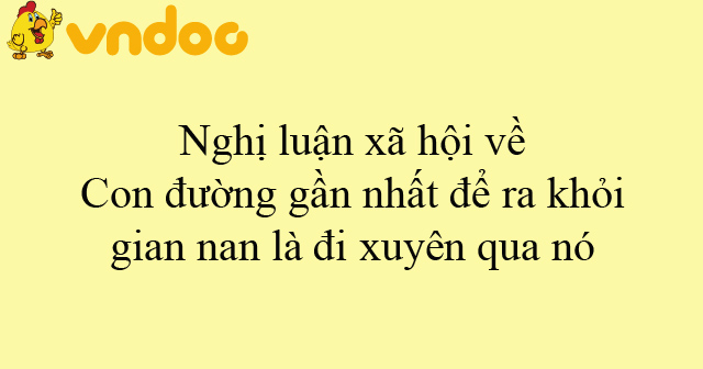 Nghị luận xã hội về Con đường gần nhất để ra khỏi gian nan là đi xuyên ...