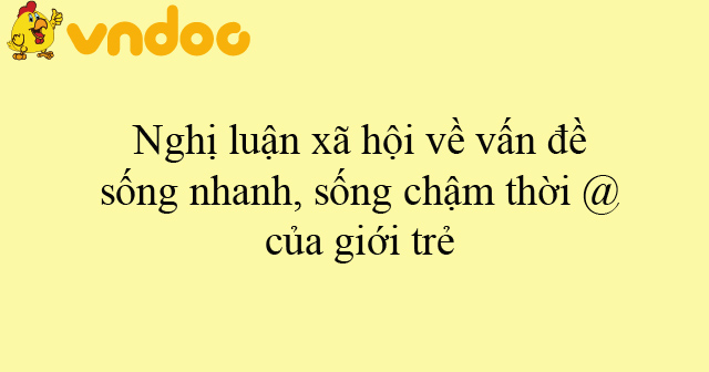 Nghị luận xã hội về vấn đề sống nhanh, sống chậm thời @ của giới trẻ ...