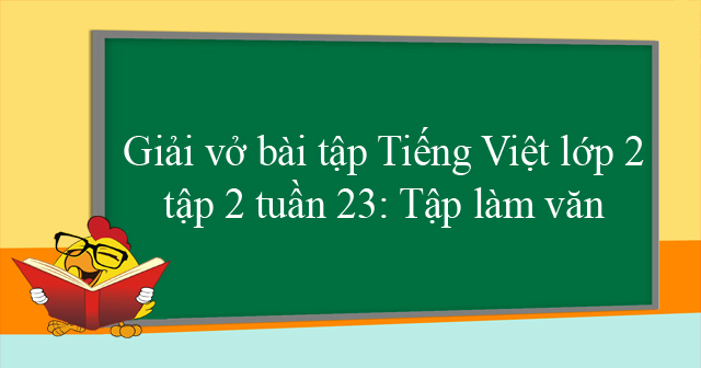 Giải Vở Bai Tập Tiếng Việt Lớp 2 Tập 2 Tuần 23 Tập Lam Văn Giải Vở Bai Tập Tiếng Việt Lớp 2 Tuần 23 Vndoc Com