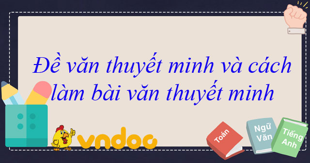 Đề văn thuyết minh và cách làm bài văn thuyết minh - Lý thuyết Ngữ văn ...