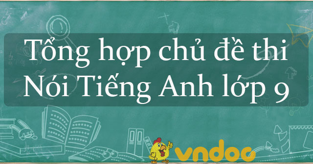 Đề Thi Nói Tiếng Anh Lớp 9 Học Kì 1 Năm 2022 - 2023 - Tổng Hợp Đề Nói Tiếng  Anh 9 Học Kì 1 Đầy Đủ Nhất| Đề Cương Ôn Thi