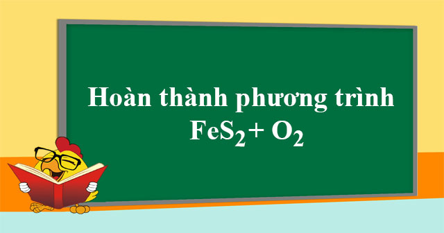FeS2 + O2 → Fe2O3 + SO2 - Cân bằng phương trình FeS2 + O2 - VnDoc.com