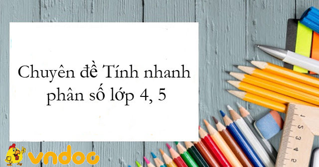 Chuyên đề Tính nhanh phân số lớp 4, 5 - Bài tập tính nhanh phân số lớp