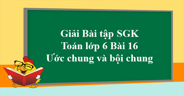 Giải Toan Lớp 6 Bai 16 ước Chung Va Bội Chung Giải Bai Tập Mon Toan Lớp 6 Vndoc Com