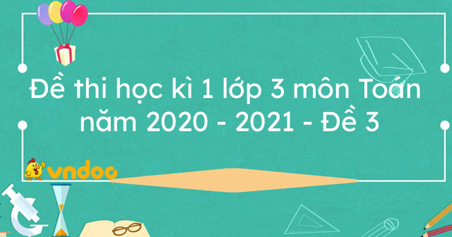 đề Thi Học Ki 1 Lớp 3 Mon Toan Năm 21 đề 3 đề Thi Toan Lớp 3 Học Ki 1 Vndoc Com