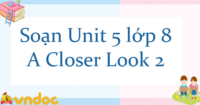 soạn a closer look 2 lớp 8 unit 5